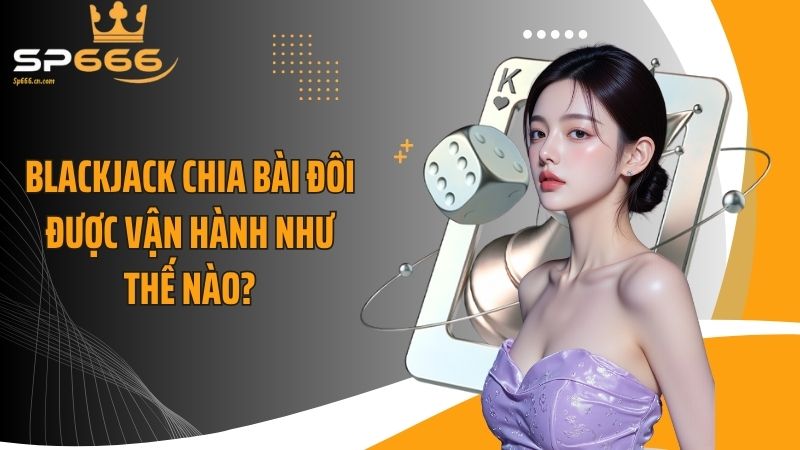 Blackjack chia bài đôi được vận hành như thế nào?