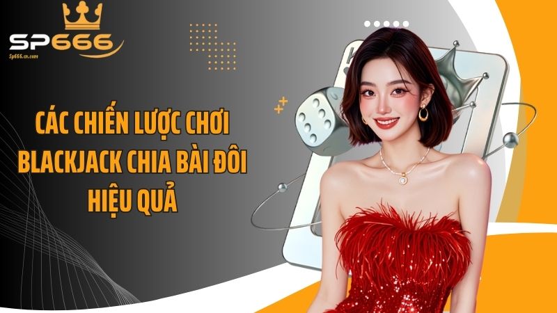 Các chiến lược chơi blackjack chia bài đôi hiệu quả