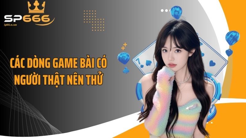 Các dòng game bài có người thật nên thử