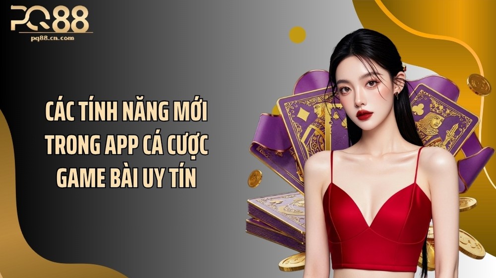 Các tính năng mới trong app cá cược game bài uy tín