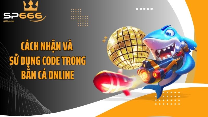 Cách nhận và sử dụng code trong bắn cá online