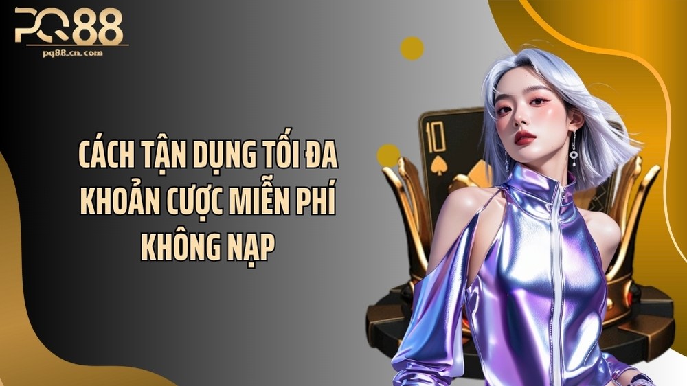 Cách tận dụng tối đa khoản cược miễn phí không nạp