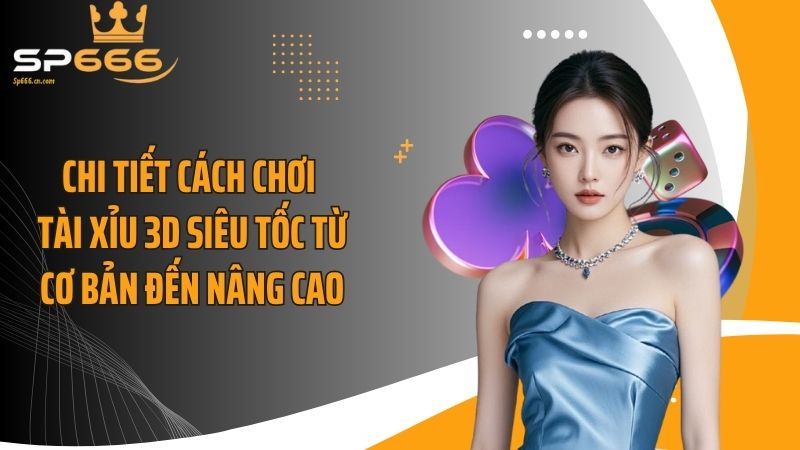 Chi tiết cách chơi tài xỉu 3D siêu tốc từ cơ bản đến nâng cao