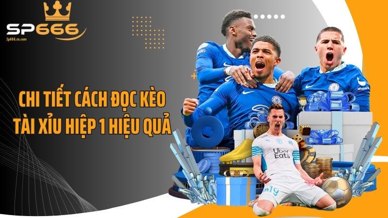 Chi tiết cách đọc kèo tài xỉu hiệp 1 hiệu quả