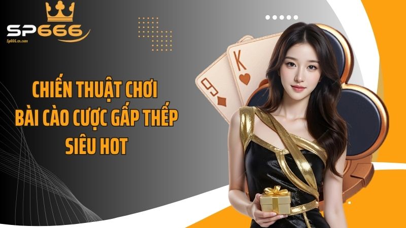Chiến thuật chơi bài cào cược gấp thếp siêu hot
