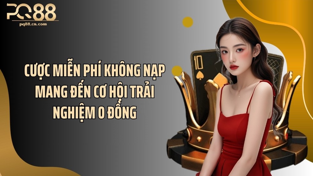 Cược miễn phí không nạp mang đến cơ hội trải nghiệm 0 đồng
