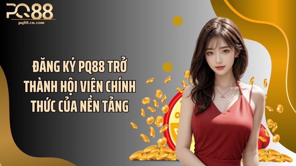 Đăng ký PQ88 trở thành hội viên chính thức của nền tảng