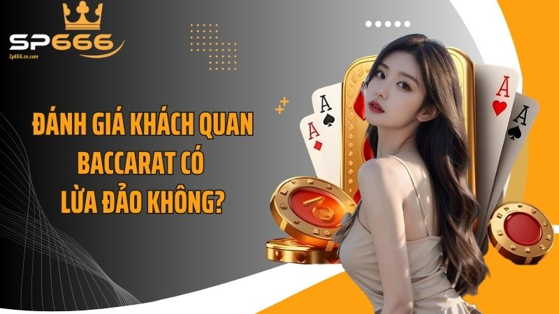 Đánh giá khách quan baccarat có lừa đảo không