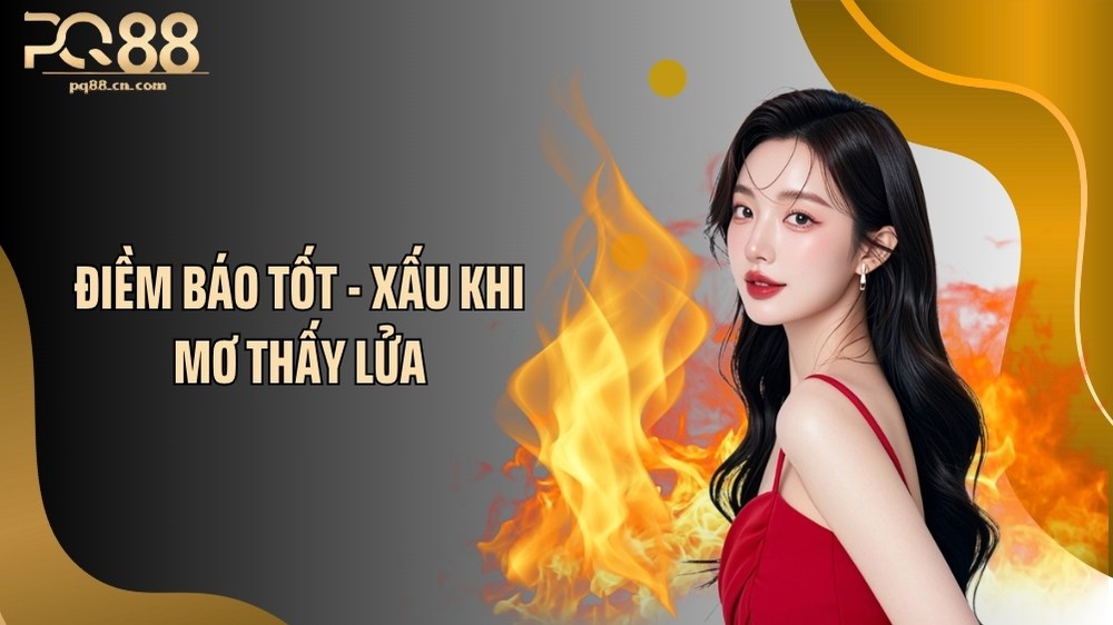 Điềm báo tốt - xấu khi mơ thấy lửa