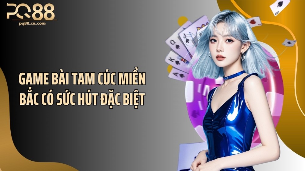 Game bài tam cúc miền Bắc có sức hút đặc biệt