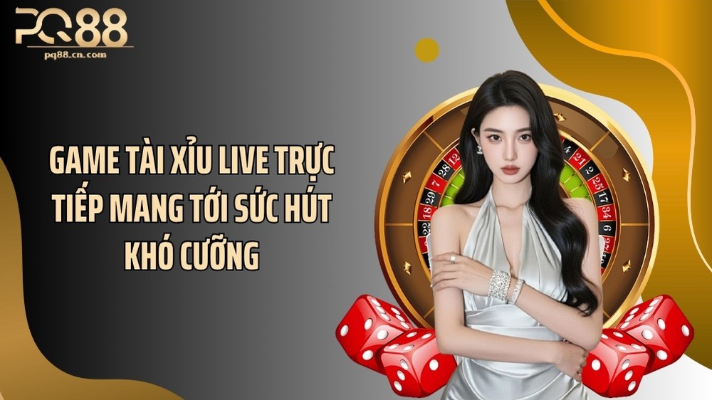 Game tài xỉu live trực tiếp mang tới sức hút khó cưỡng