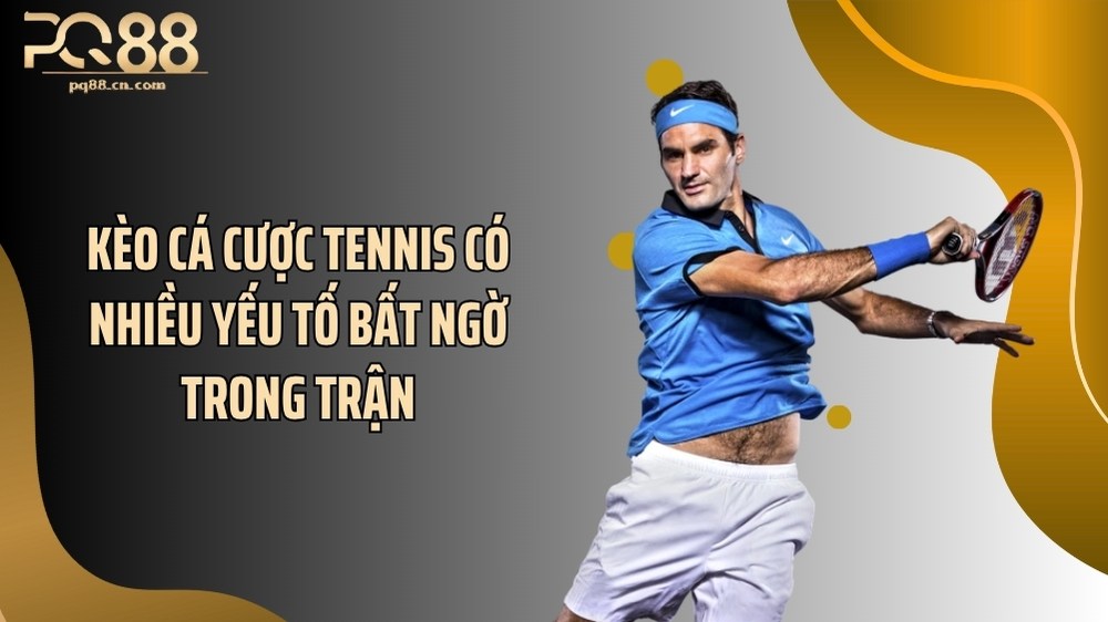 Kèo cá cược tennis có nhiều yếu tố bất ngờ trong trận