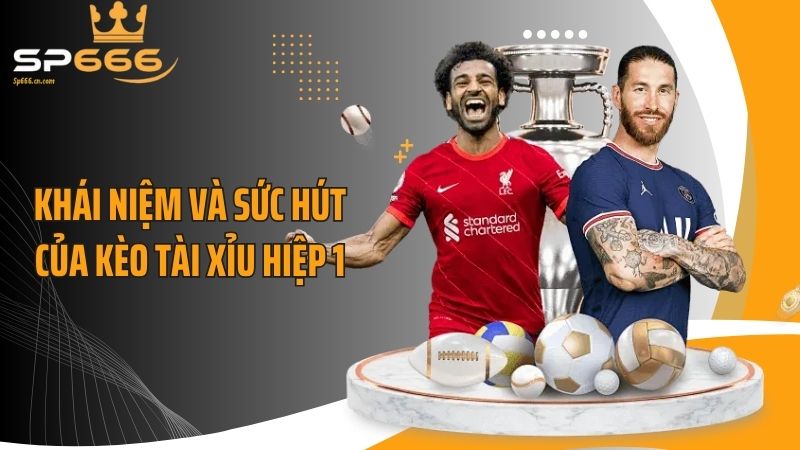 Khái niệm và sức hút của kèo tài xỉu hiệp 1