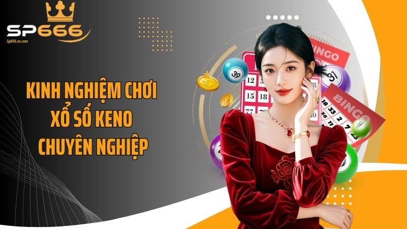 Kinh nghiệm chơi xổ số Keno chuyên nghiệp