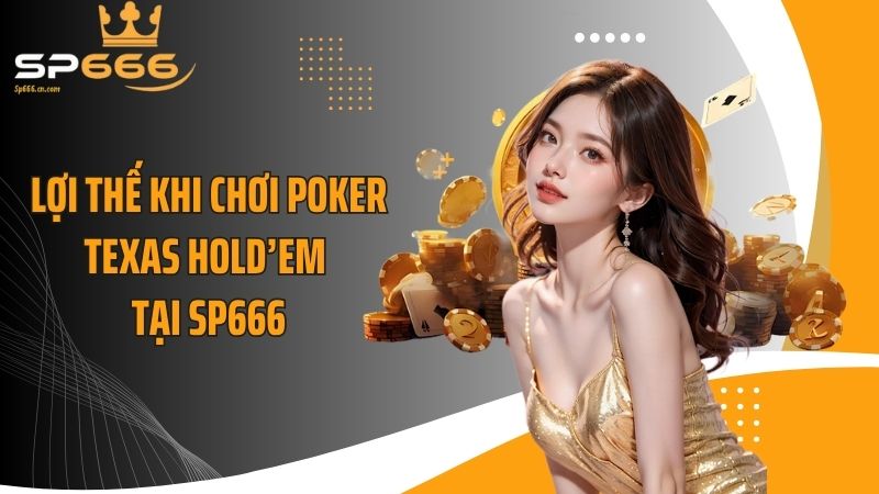 Lợi thế khi chơi Poker Texas Hold’em tại SP666