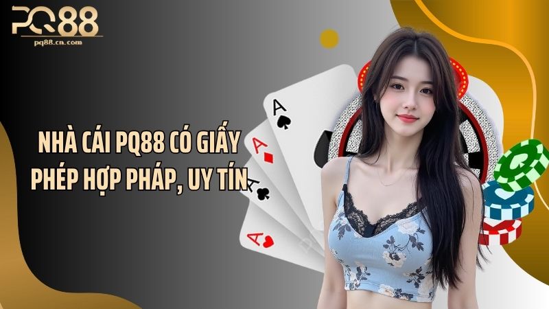 Nhà cái PQ88 có giấy phép hợp pháp, uy tín