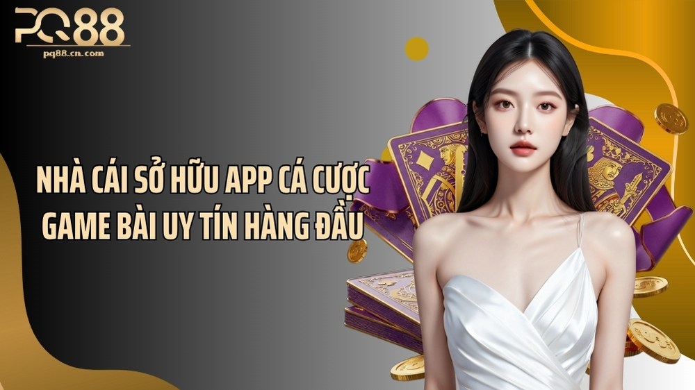 Nhà cái sở hữu app cá cược game bài uy tín hàng đầu