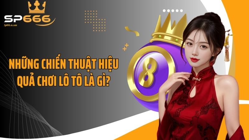 Những chiến thuật hiệu quả chơi lô tô là gì?