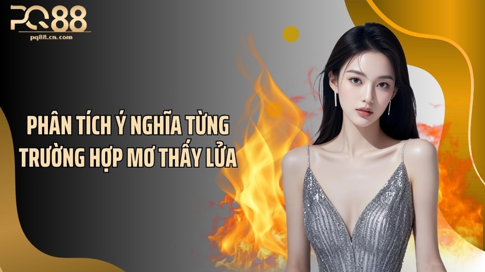 Phân tích ý nghĩa từng trường hợp mơ thấy lửa