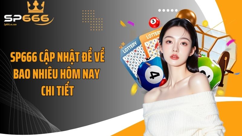 SP666 cập nhật đề về bao nhiêu hôm nay chi tiết