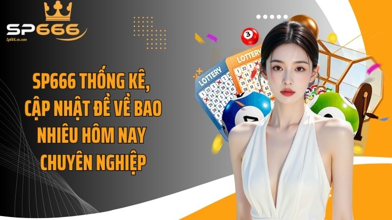 SP666 thống kê, cập nhật đề về bao nhiêu hôm nay chuyên nghiệp