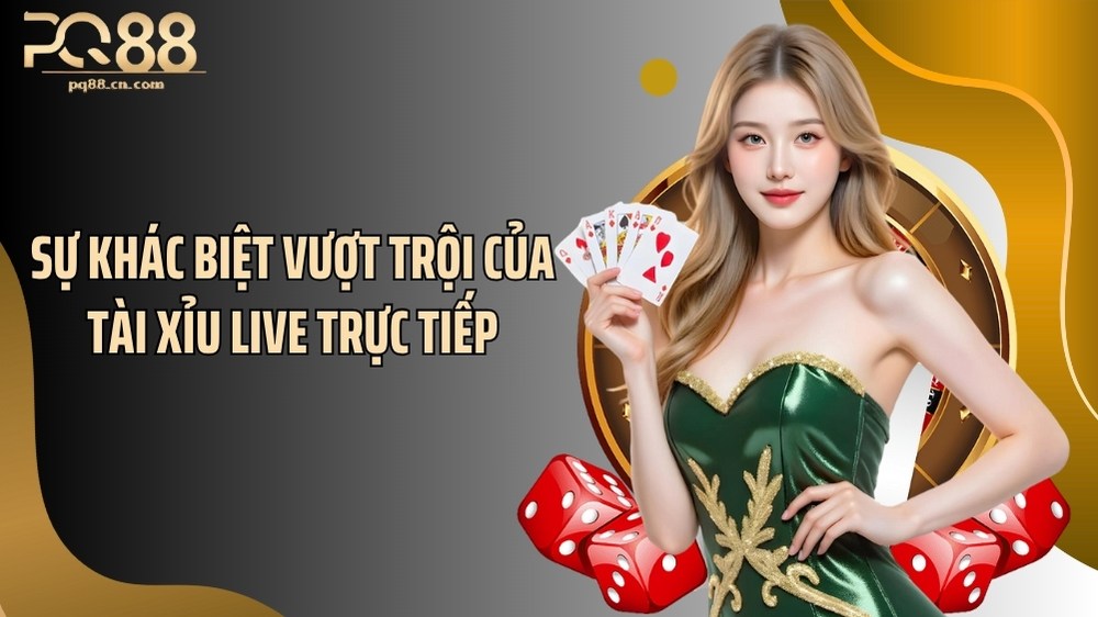 Sự khác biệt vượt trội của tài xỉu live trực tiếp