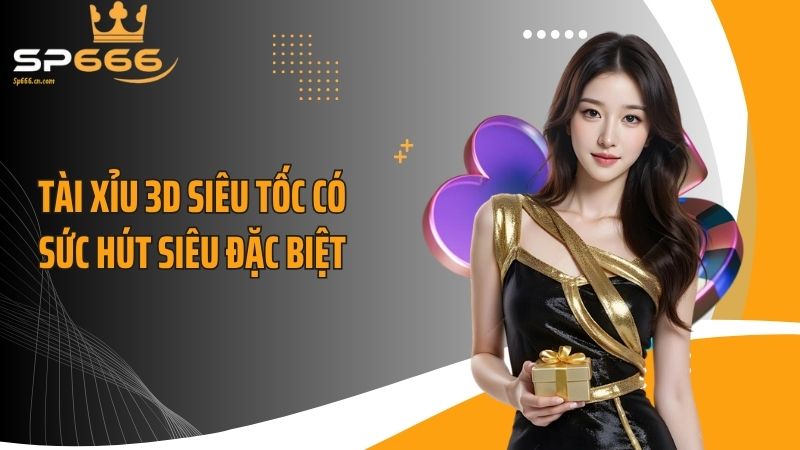 Tài xỉu 3D siêu tốc có sức hút siêu đặc biệt