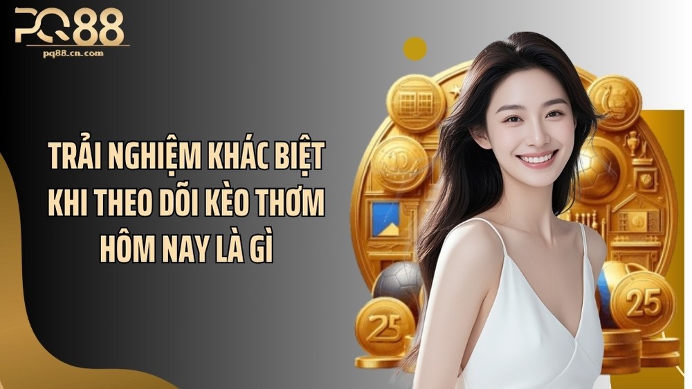 Trải nghiệm khác biệt khi theo dõi kèo thơm hôm nay là gì