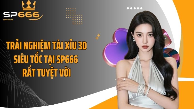 Trải nghiệm tài xỉu 3D siêu tốc tại SP666 rất tuyệt vời