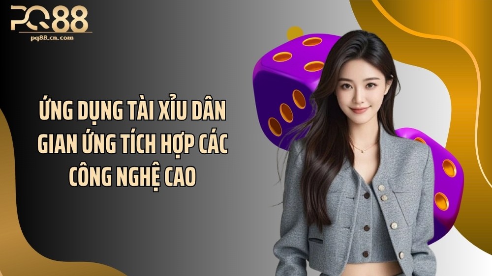 Ứng dụng tài xỉu dân gian ứng tích hợp các công nghệ cao