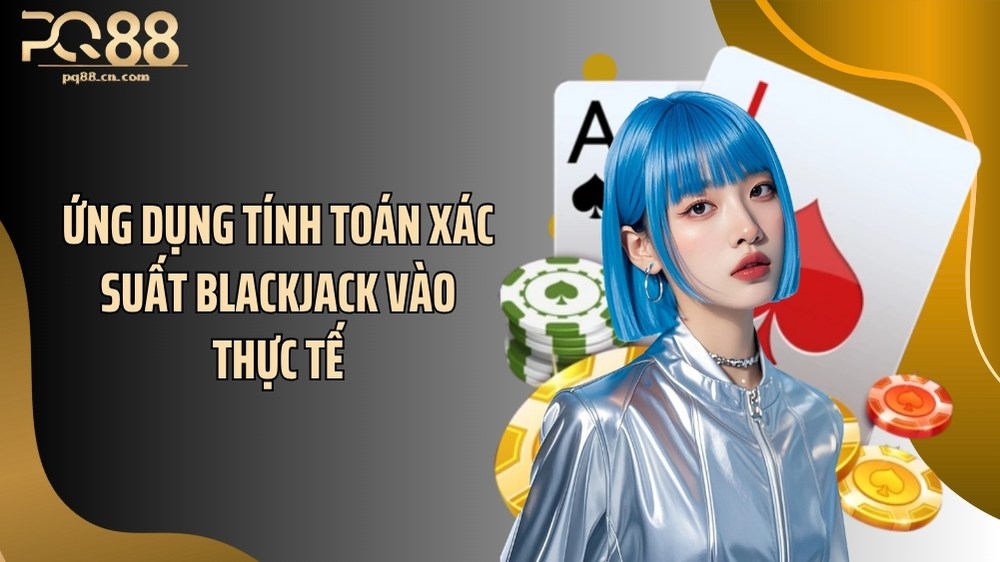 Ứng dụng tính toán xác suất blackjack vào thực tế