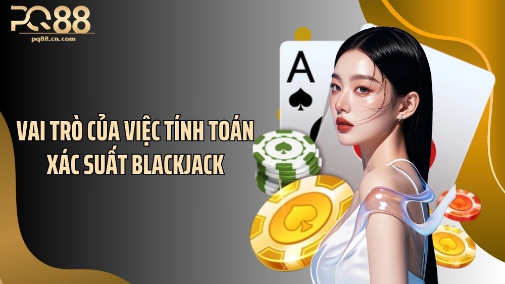 Vai trò của việc tính toán xác suất blackjack
