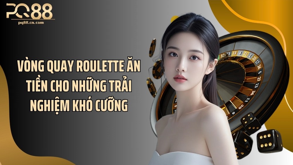 Vòng quay roulette ăn tiền cho những trải nghiệm khó cưỡng