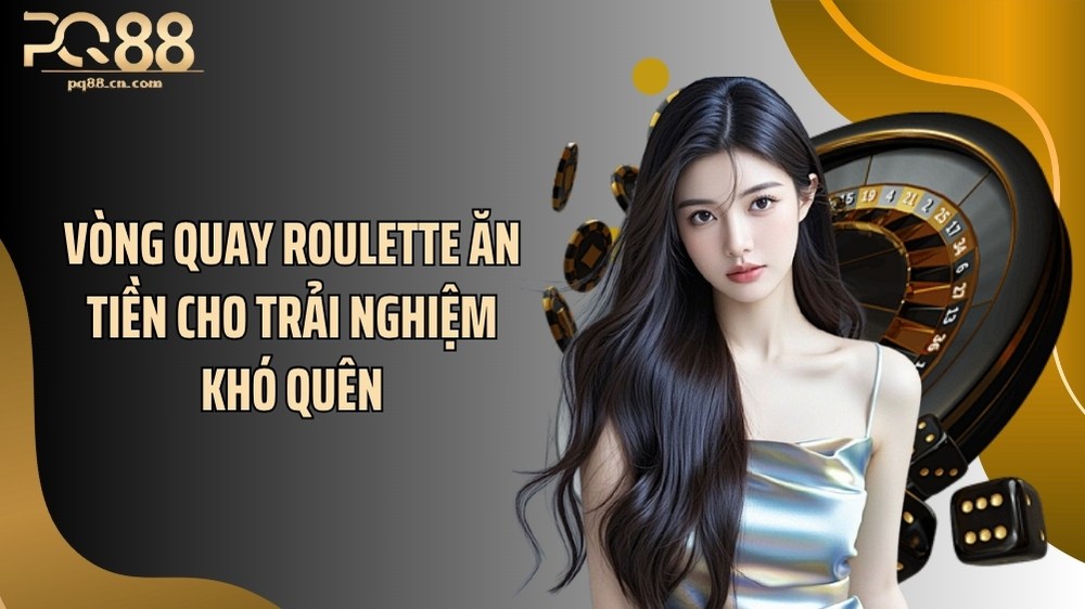 Vòng quay roulette ăn tiền cho trải nghiệm khó quên